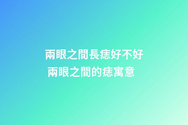 兩眼之間長痣好不好 兩眼之間的痣寓意